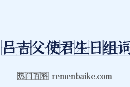 吕吉父使君生日组词是什么意思的图片
